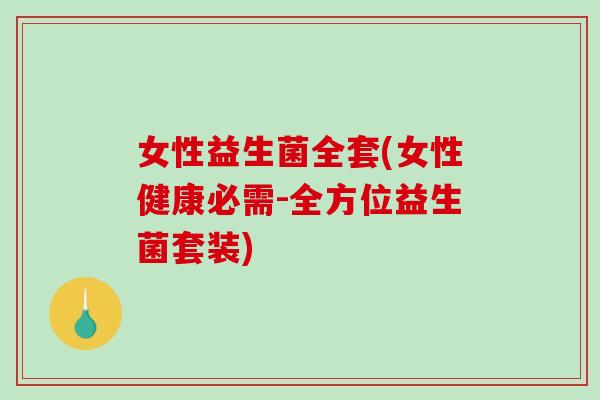 女性益生菌全套(女性健康必需-全方位益生菌套装)
