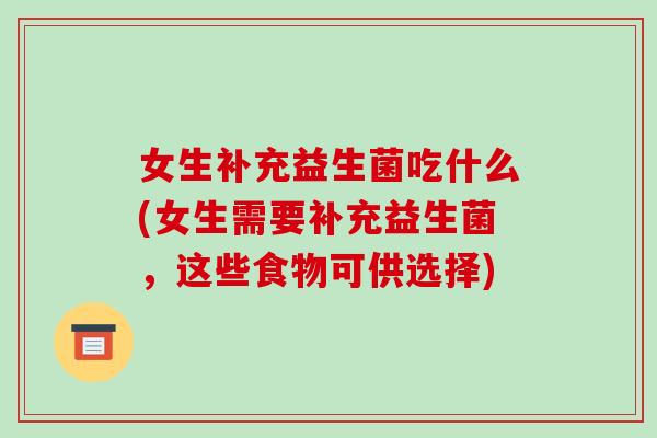 女生补充益生菌吃什么(女生需要补充益生菌，这些食物可供选择)