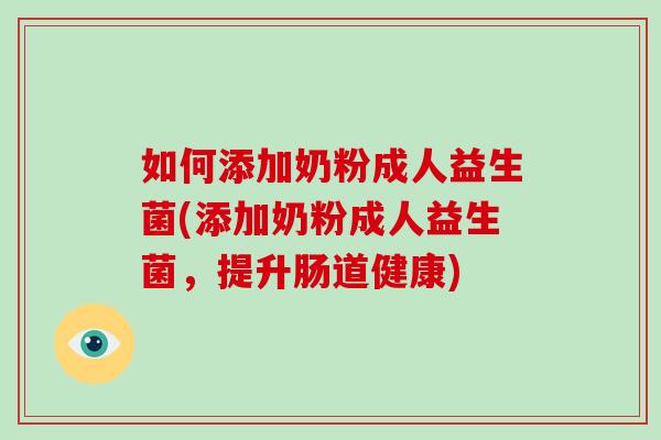 如何添加奶粉成人益生菌(添加奶粉成人益生菌，提升肠道健康)