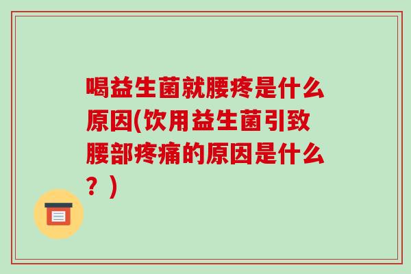 喝益生菌就腰疼是什么原因(饮用益生菌引致腰部疼痛的原因是什么？)