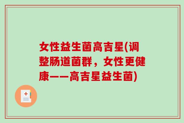 女性益生菌高吉星(调整肠道菌群，女性更健康——高吉星益生菌)