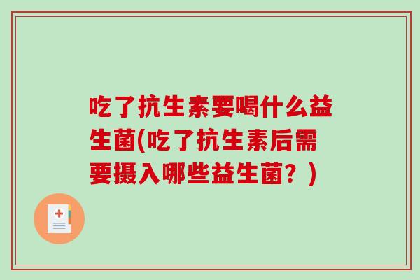 吃了抗生素要喝什么益生菌(吃了抗生素后需要摄入哪些益生菌？)