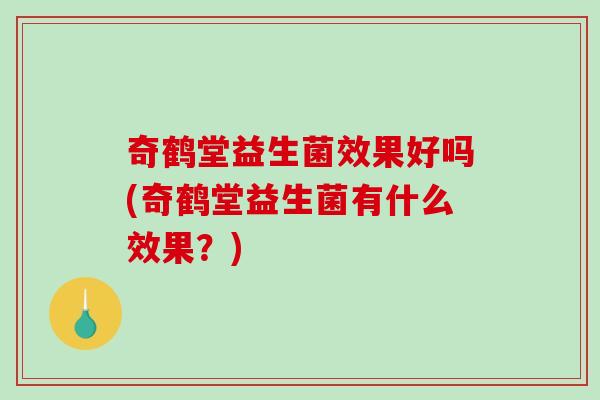奇鹤堂益生菌效果好吗(奇鹤堂益生菌有什么效果？)