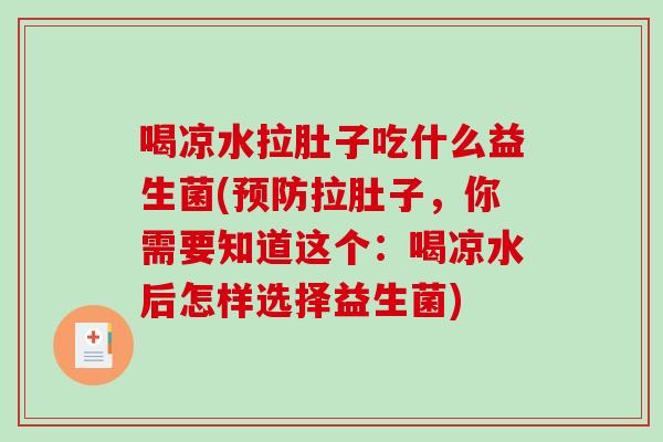 喝凉水拉肚子吃什么益生菌(预防拉肚子，你需要知道这个：喝凉水后怎样选择益生菌)