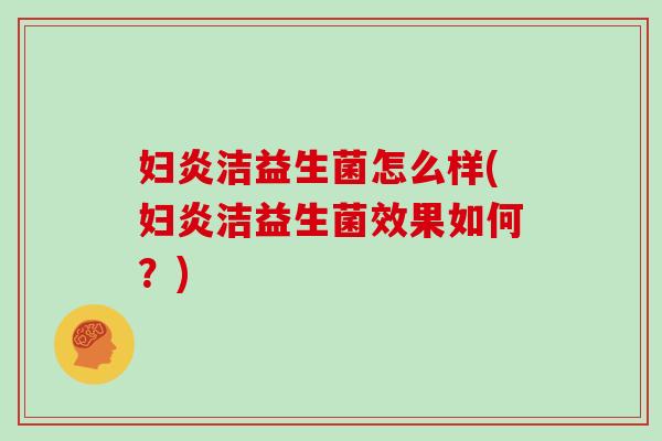 妇炎洁益生菌怎么样(妇炎洁益生菌效果如何？)