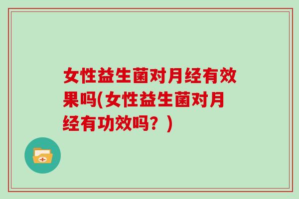 女性益生菌对有效果吗(女性益生菌对有功效吗？)