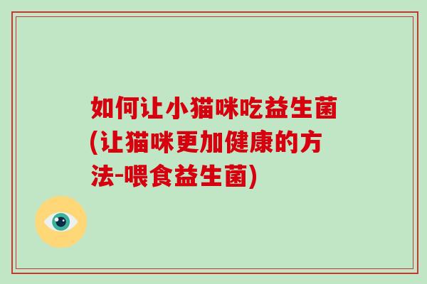 如何让小猫咪吃益生菌(让猫咪更加健康的方法-喂食益生菌)
