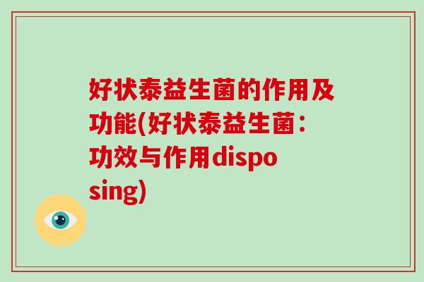 好状泰益生菌的作用及功能(好状泰益生菌：功效与作用disposing)