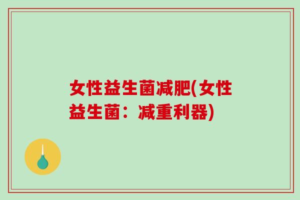 女性益生菌减肥(女性益生菌：减重利器)