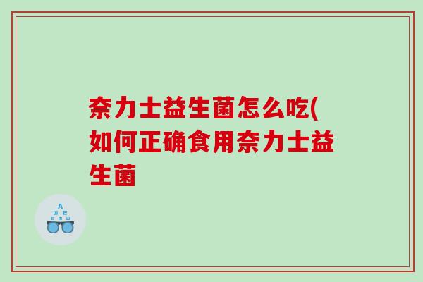 奈力士益生菌怎么吃(如何正确食用奈力士益生菌