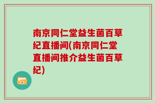 南京同仁堂益生菌百草纪直播间(南京同仁堂直播间推介益生菌百草纪)
