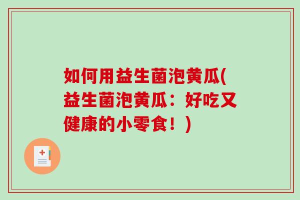 如何用益生菌泡黄瓜(益生菌泡黄瓜：好吃又健康的小零食！)