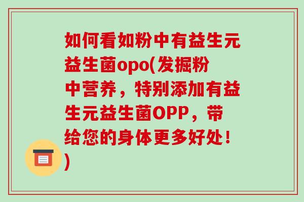 如何看如粉中有益生元益生菌opo(发掘粉中营养,特别添加有益生元益生菌OPP,带给您的身体更多好处!) 如何看如粉中有益生元益生菌opo(发掘粉中营养,特别添加有益生元益生菌OPP,带给您的身体更多好处!)