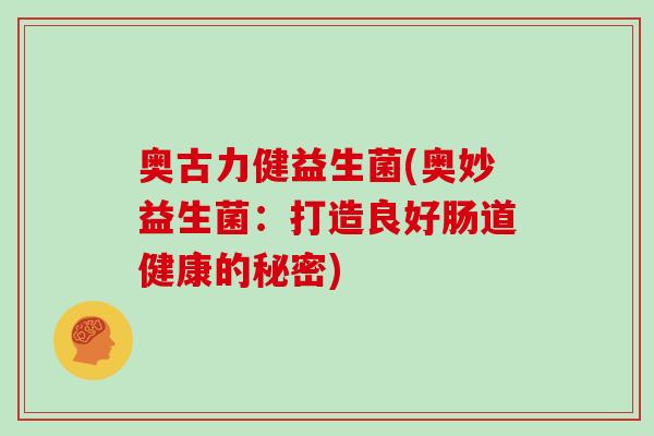 奥古力健益生菌(奥妙益生菌：打造良好肠道健康的秘密)