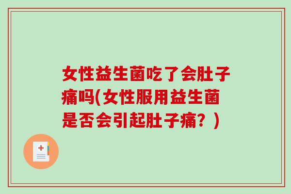 女性益生菌吃了会肚子痛吗(女性服用益生菌是否会引起肚子痛？)