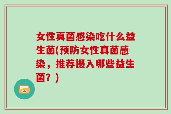 女性真菌感染吃什么益生菌(预防女性真菌感染，推荐摄入哪些益生菌？)
