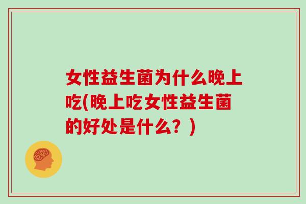 女性益生菌为什么晚上吃(晚上吃女性益生菌的好处是什么？)