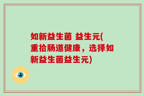 如新益生菌 益生元(重拾肠道健康，选择如新益生菌益生元)