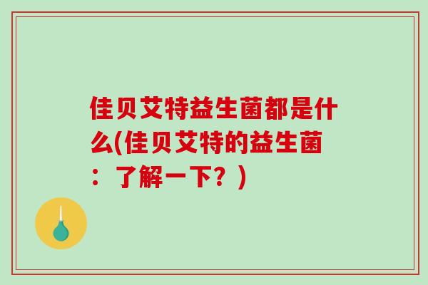 佳贝艾特益生菌都是什么(佳贝艾特的益生菌：了解一下？)