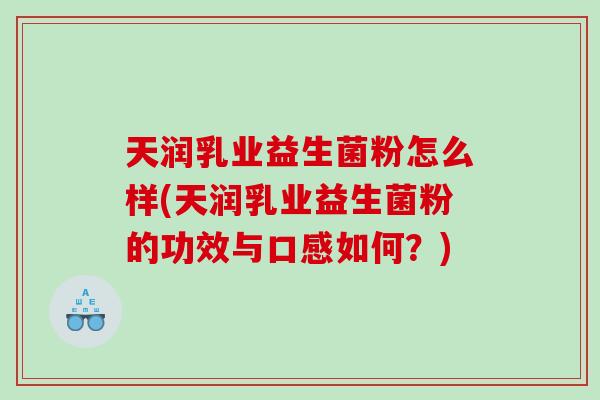 天润乳业益生菌粉怎么样(天润乳业益生菌粉的功效与口感如何？)