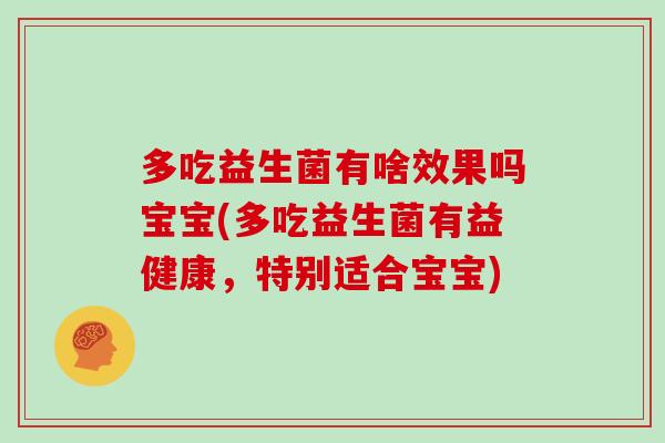 多吃益生菌有啥效果吗宝宝(多吃益生菌有益健康，特别适合宝宝)