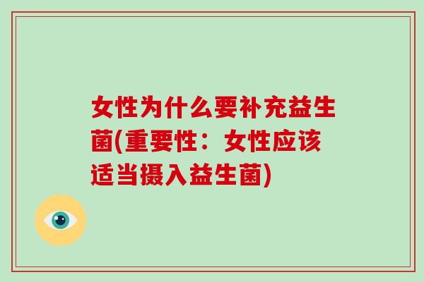 女性为什么要补充益生菌(重要性：女性应该适当摄入益生菌)