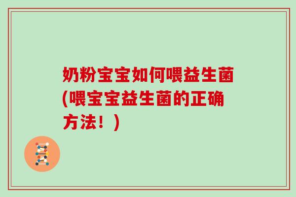 奶粉宝宝如何喂益生菌(喂宝宝益生菌的正确方法！)