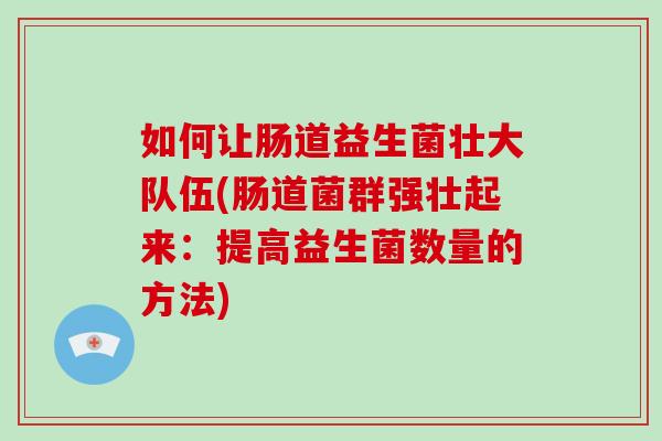 如何让肠道益生菌壮大队伍(肠道菌群强壮起来：提高益生菌数量的方法)