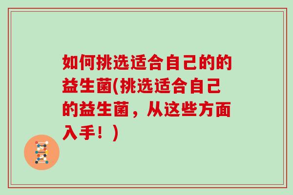 如何挑选适合自己的的益生菌(挑选适合自己的益生菌，从这些方面入手！)