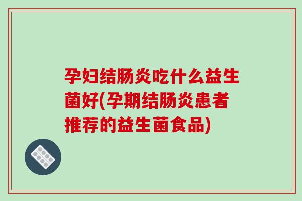 孕妇结吃什么益生菌好(孕期结患者推荐的益生菌食品)
