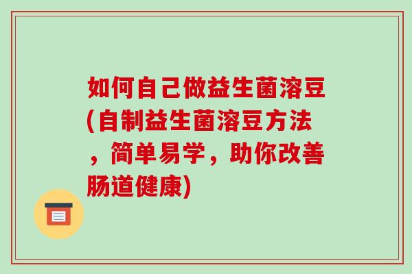 如何自己做益生菌溶豆(自制益生菌溶豆方法，简单易学，助你改善肠道健康)