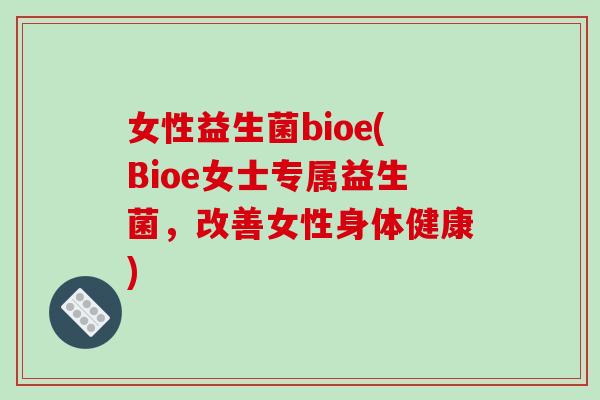 女性益生菌bioe(Bioe女士专属益生菌，改善女性身体健康)