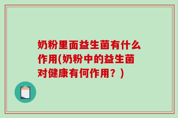 奶粉里面益生菌有什么作用(奶粉中的益生菌对健康有何作用？)