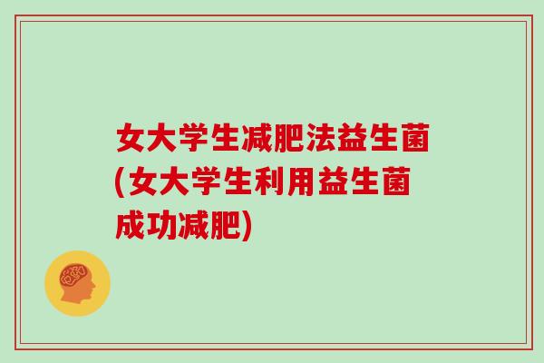 女大学生减肥法益生菌(女大学生利用益生菌成功减肥)