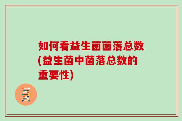 如何看益生菌菌落总数(益生菌中菌落总数的重要性)