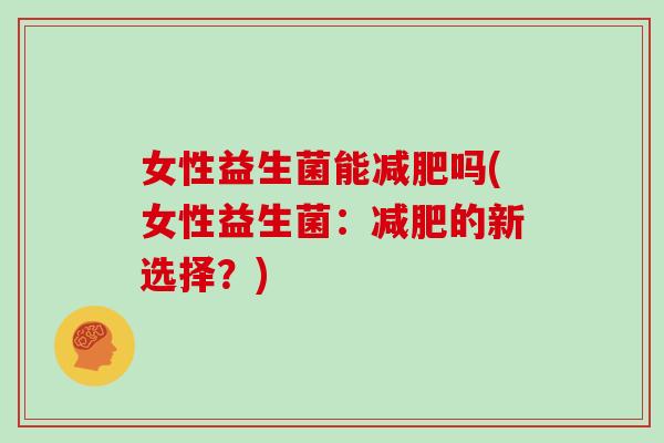 女性益生菌能减肥吗(女性益生菌：减肥的新选择？)