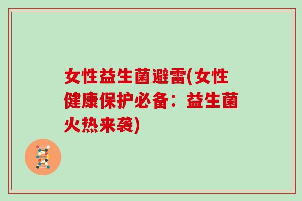 女性益生菌避雷(女性健康保护必备：益生菌火热来袭)