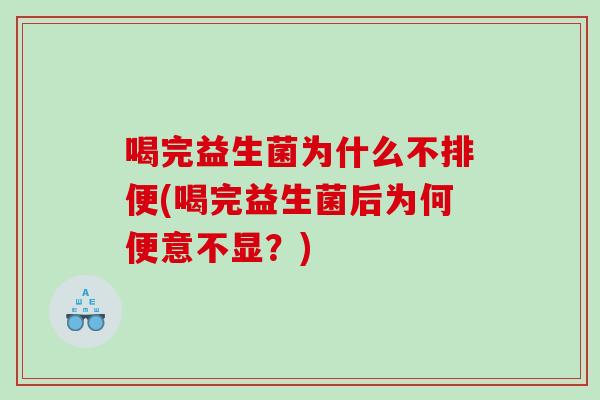 喝完益生菌为什么不排便(喝完益生菌后为何便意不显？)