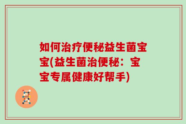 如何治疗便秘益生菌宝宝(益生菌治便秘：宝宝专属健康好帮手)