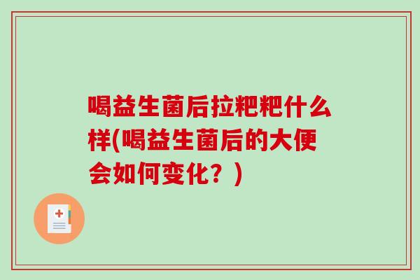 喝益生菌后拉粑粑什么样(喝益生菌后的大便会如何变化?) 喝益生菌后拉粑粑什么样(喝益生菌后的大便会如何变化?)