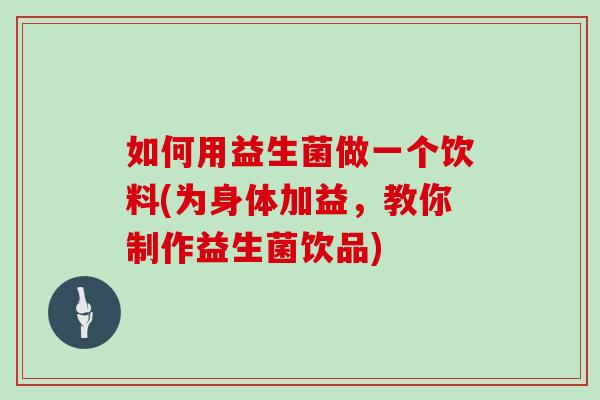 如何用益生菌做一个饮料(为身体加益，教你制作益生菌饮品)
