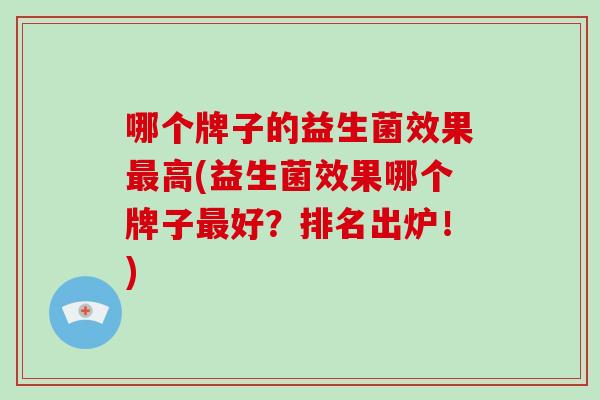 哪个牌子的益生菌效果高(益生菌效果哪个牌子好？排名出炉！)