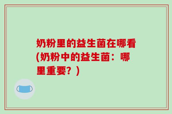 奶粉里的益生菌在哪看(奶粉中的益生菌：哪里重要？)