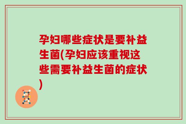 孕妇哪些症状是要补益生菌(孕妇应该重视这些需要补益生菌的症状)