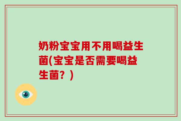 奶粉宝宝用不用喝益生菌(宝宝是否需要喝益生菌？)