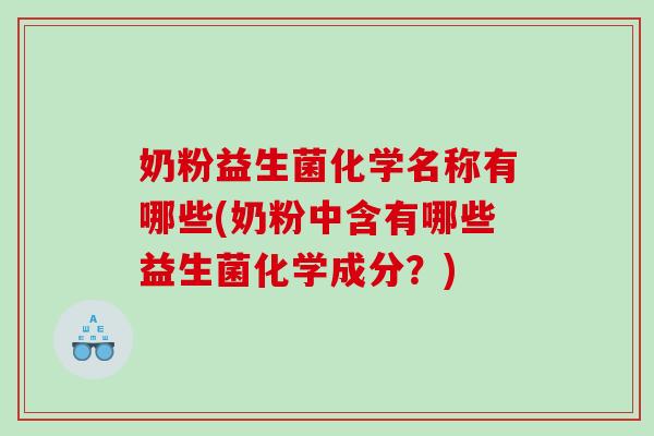 奶粉益生菌化学名称有哪些(奶粉中含有哪些益生菌化学成分？)