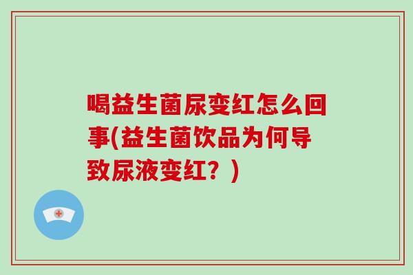 喝益生菌尿变红怎么回事(益生菌饮品为何导致尿液变红？)