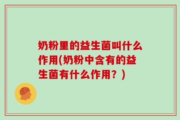 奶粉里的益生菌叫什么作用(奶粉中含有的益生菌有什么作用？)