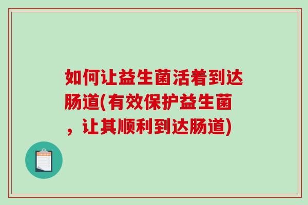 如何让益生菌活着到达肠道(有效保护益生菌，让其顺利到达肠道)