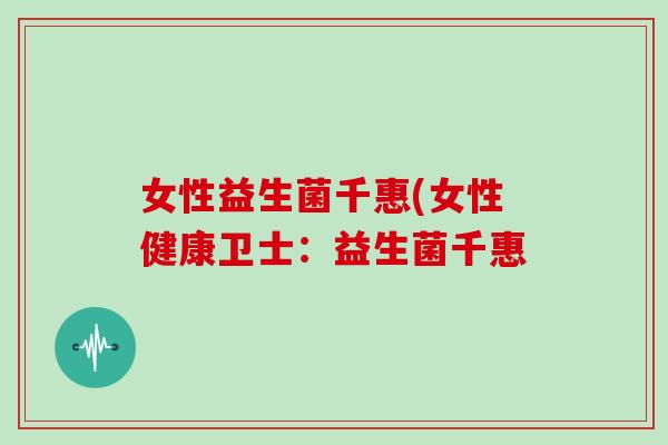 女性益生菌千惠(女性健康卫士：益生菌千惠